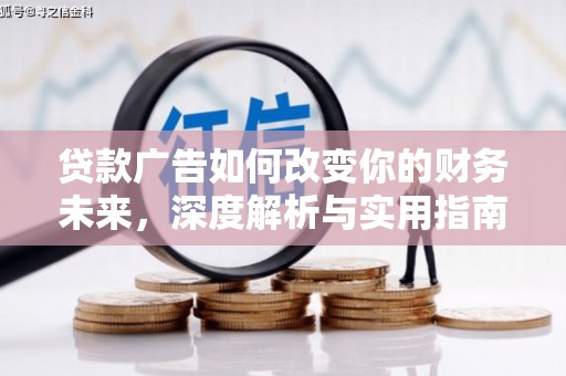 阿巴嘎旗贷款广告如何改变你的财务未来，深度解析与实用指南