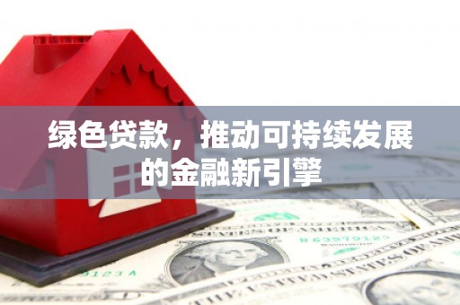 阿巴嘎旗绿色贷款，推动可持续发展的金融新引擎