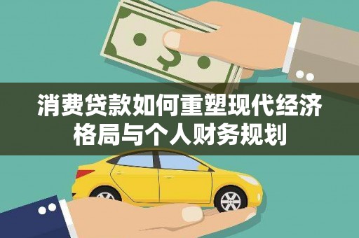 阿巴嘎旗消费贷款如何重塑现代经济格局与个人财务规划