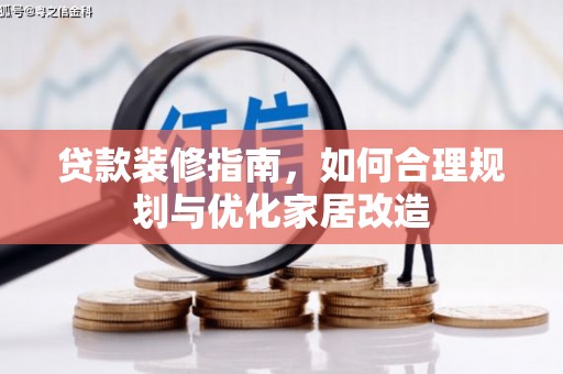 阿巴嘎旗贷款装修指南，如何合理规划与优化家居改造