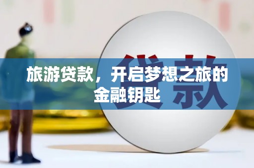 阿巴嘎旗旅游贷款，开启梦想之旅的金融钥匙