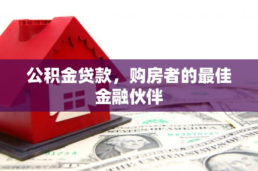 阿巴嘎旗公积金贷款，购房者的最佳金融伙伴