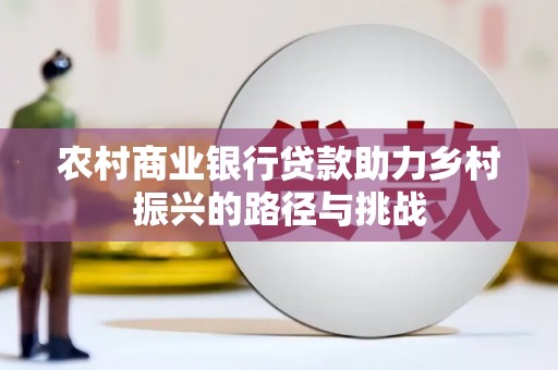 阿巴嘎旗农村商业银行贷款助力乡村振兴的路径与挑战