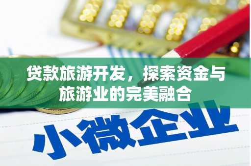 阿巴嘎旗贷款旅游开发，探索资金与旅游业的完美融合