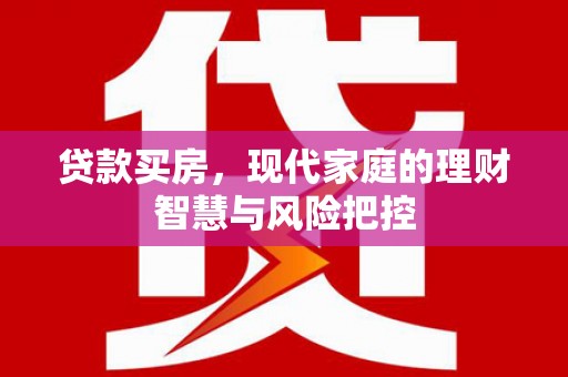 阿巴嘎旗贷款买房，现代家庭的理财智慧与风险把控