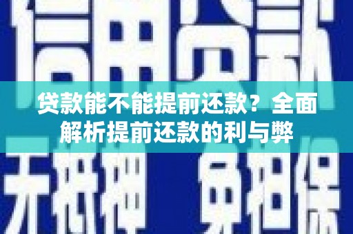 阿巴嘎旗贷款能不能提前还款？全面解析提前还款的利与弊