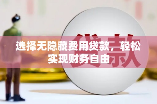 阿巴嘎旗选择无隐藏费用贷款，轻松实现财务自由