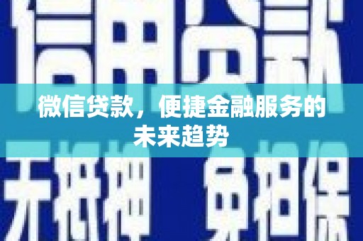 阿巴嘎旗微信贷款，便捷金融服务的未来趋势