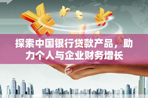 阿巴嘎旗探索中国银行贷款产品，助力个人与企业财务增长