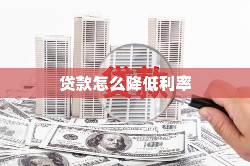 阿巴嘎旗贷款怎么降低利率