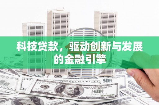 阿巴嘎旗科技贷款，驱动创新与发展的金融引擎