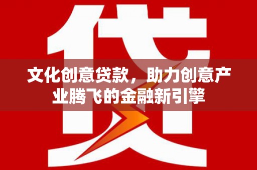 阿巴嘎旗文化创意贷款，助力创意产业腾飞的金融新引擎