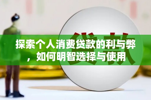阿巴嘎旗探索个人消费贷款的利与弊，如何明智选择与使用