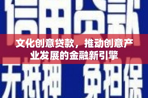 阿巴嘎旗文化创意贷款，推动创意产业发展的金融新引擎