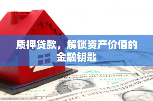 阿巴嘎旗质押贷款，解锁资产价值的金融钥匙