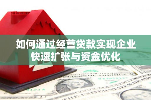 阿巴嘎旗如何通过经营贷款实现企业快速扩张与资金优化