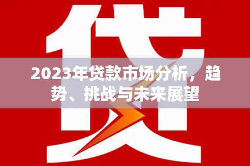 阿巴嘎旗2023年贷款市场分析，趋势、挑战与未来展望