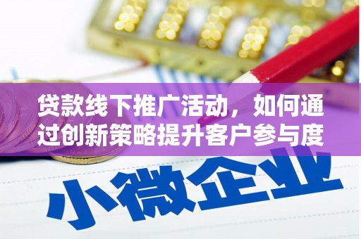 阿巴嘎旗贷款线下推广活动，如何通过创新策略提升客户参与度