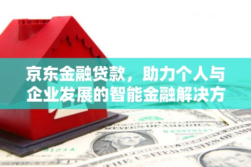 阿巴嘎旗京东金融贷款，助力个人与企业发展的智能金融解决方案