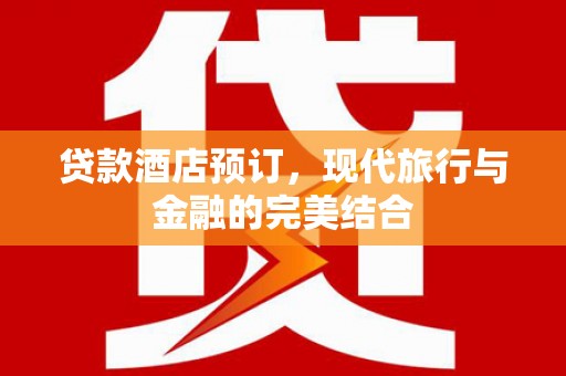阿巴嘎旗贷款酒店预订，现代旅行与金融的完美结合