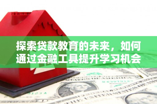 阿巴嘎旗探索贷款教育的未来，如何通过金融工具提升学习机会