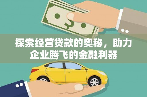 阿巴嘎旗探索经营贷款的奥秘，助力企业腾飞的金融利器