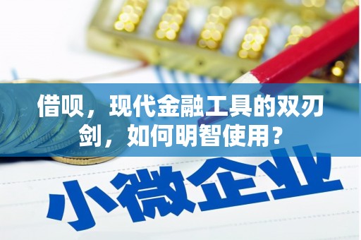 阿巴嘎旗借呗，现代金融工具的双刃剑，如何明智使用？