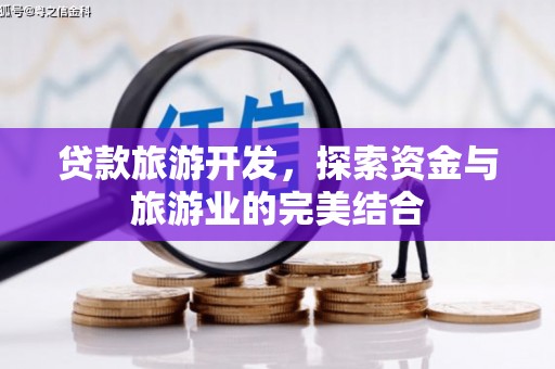 阿巴嘎旗贷款旅游开发，探索资金与旅游业的完美结合