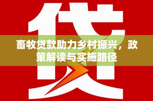 阿巴嘎旗畜牧贷款助力乡村振兴，政策解读与实施路径