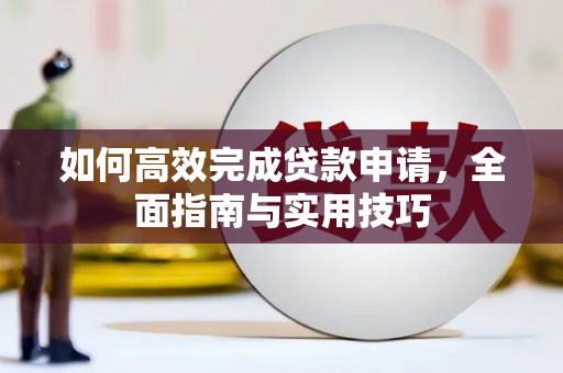 阿巴嘎旗如何高效完成贷款申请，全面指南与实用技巧