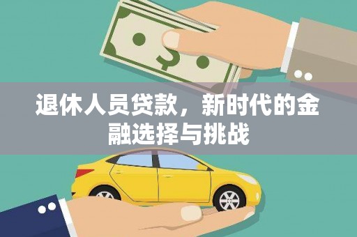 阿巴嘎旗退休人员贷款，新时代的金融选择与挑战