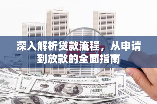 阿巴嘎旗深入解析贷款流程，从申请到放款的全面指南