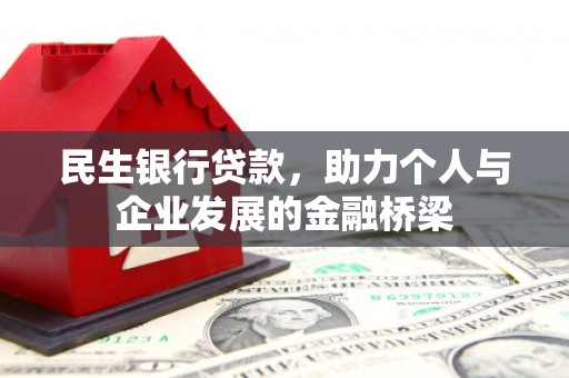 阿巴嘎旗民生银行贷款，助力个人与企业发展的金融桥梁