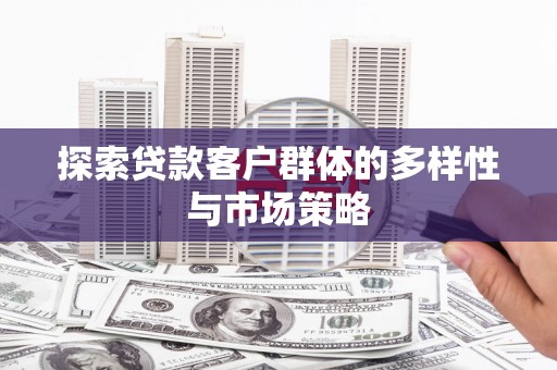 阿巴嘎旗探索贷款客户群体的多样性与市场策略