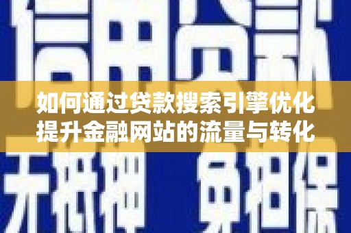 阿巴嘎旗如何通过贷款搜索引擎优化提升金融网站的流量与转化率