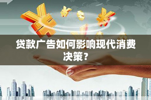 阿巴嘎旗贷款广告如何影响现代消费决策？