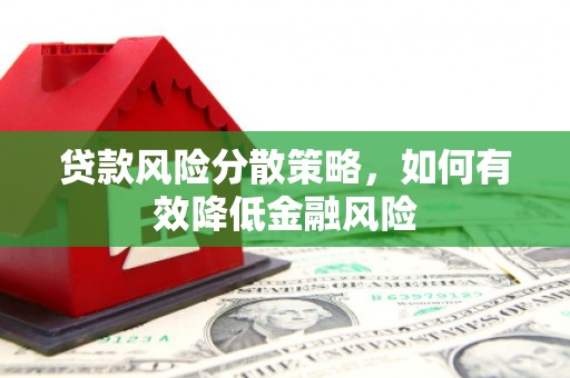 阿巴嘎旗贷款风险分散策略，如何有效降低金融风险