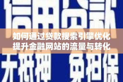 阿巴嘎旗如何通过贷款搜索引擎优化提升金融网站的流量与转化率