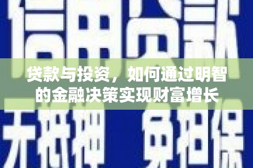 阿巴嘎旗贷款与投资，如何通过明智的金融决策实现财富增长