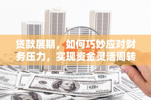 阿巴嘎旗贷款展期，如何巧妙应对财务压力，实现资金灵活周转