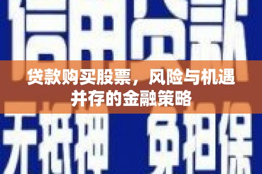 阿巴嘎旗贷款购买股票，风险与机遇并存的金融策略