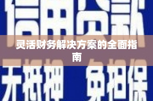 阿巴嘎旗灵活财务解决方案的全面指南