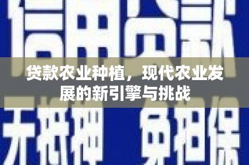 阿巴嘎旗贷款农业种植，现代农业发展的新引擎与挑战