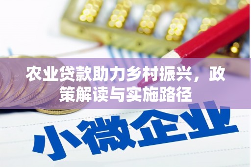 阿巴嘎旗农业贷款助力乡村振兴，政策解读与实施路径