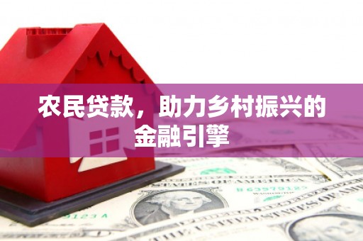 阿巴嘎旗农民贷款，助力乡村振兴的金融引擎