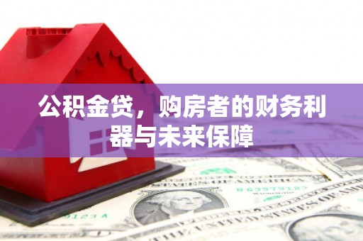 阿巴嘎旗公积金贷，购房者的财务利器与未来保障