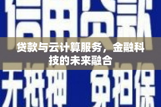 阿巴嘎旗贷款与云计算服务，金融科技的未来融合
