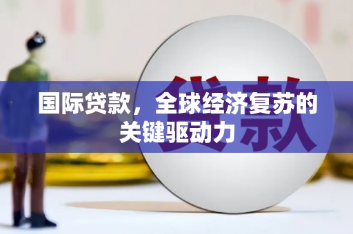 阿巴嘎旗国际贷款，全球经济复苏的关键驱动力