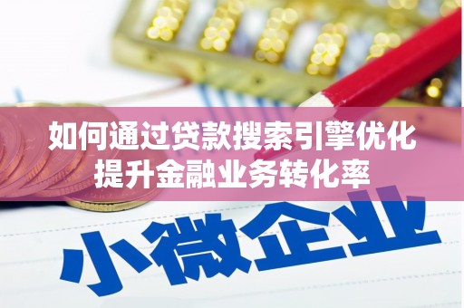 阿巴嘎旗如何通过贷款搜索引擎优化提升金融业务转化率