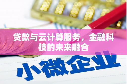 阿巴嘎旗贷款与云计算服务，金融科技的未来融合